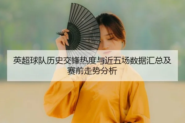 英超球队历史交锋热度与近五场数据汇总及赛前走势分析